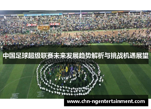 中国足球超级联赛未来发展趋势解析与挑战机遇展望