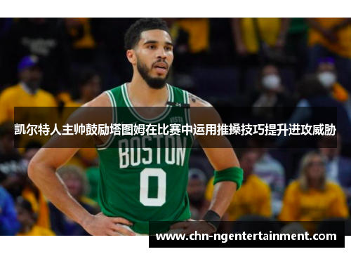 凯尔特人主帅鼓励塔图姆在比赛中运用推搡技巧提升进攻威胁