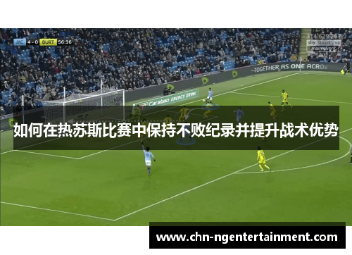 如何在热苏斯比赛中保持不败纪录并提升战术优势