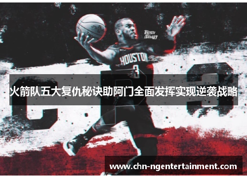 火箭队五大复仇秘诀助阿门全面发挥实现逆袭战略