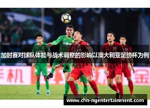 加时赛对球队体能与战术调整的影响以澳大利亚足协杯为例