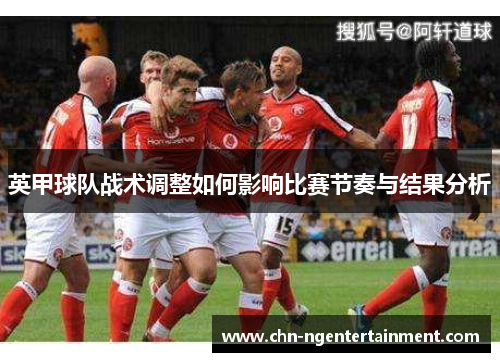 英甲球队战术调整如何影响比赛节奏与结果分析