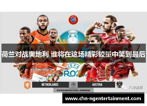 荷兰对战奥地利 谁将在这场精彩较量中笑到最后