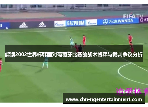 解读2002世界杯韩国对葡萄牙比赛的战术博弈与裁判争议分析