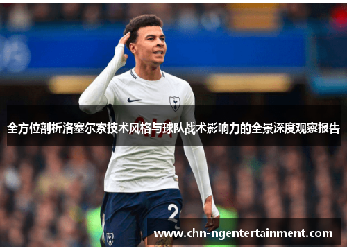 全方位剖析洛塞尔索技术风格与球队战术影响力的全景深度观察报告