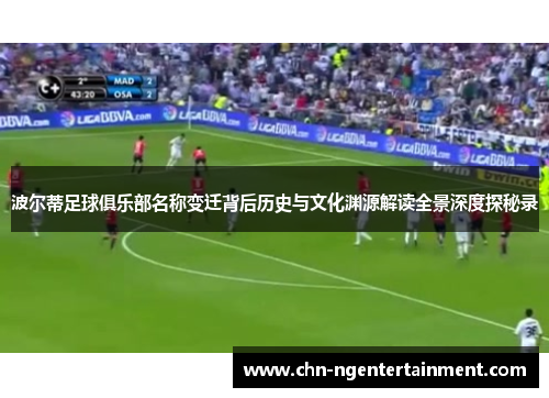 波尔蒂足球俱乐部名称变迁背后历史与文化渊源解读全景深度探秘录 波尔蒂足球俱乐部名称变迁背后历史与文化渊源解读全景深度探秘录