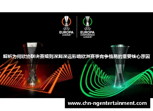 解析为何欧协联决赛规则深刻深远影响欧洲赛事竞争格局的重要核心原因 解析为何欧协联决赛规则深刻深远影响欧洲赛事竞争格局的重要核心原因