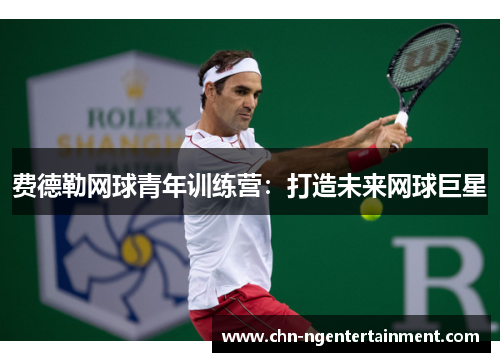 费德勒网球青年训练营：打造未来网球巨星