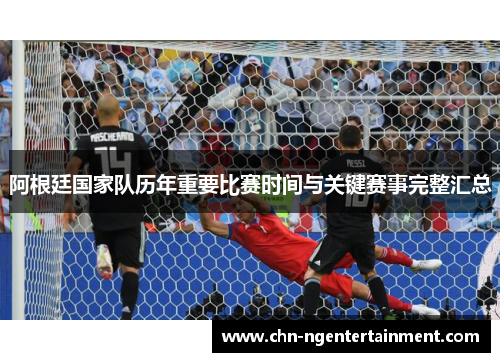 阿根廷国家队历年重要比赛时间与关键赛事完整汇总