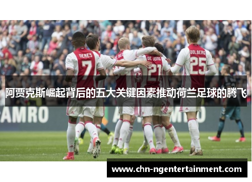 阿贾克斯崛起背后的五大关键因素推动荷兰足球的腾飞