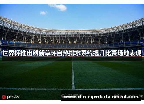 世界杯推出创新草坪自热排水系统提升比赛场地表现