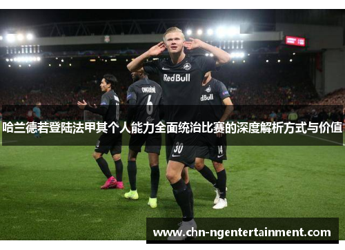 哈兰德若登陆法甲其个人能力全面统治比赛的深度解析方式与价值